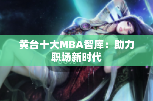 黄台十大MBA智库：助力职场新时代
