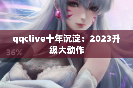 qqclive十年沉淀：2023升级大动作