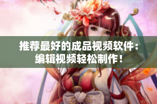 推荐最好的成品视频软件：编辑视频轻松制作！