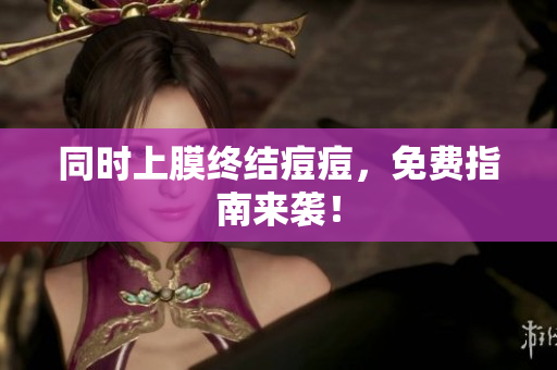 同时上膜终结痘痘，免费指南来袭！