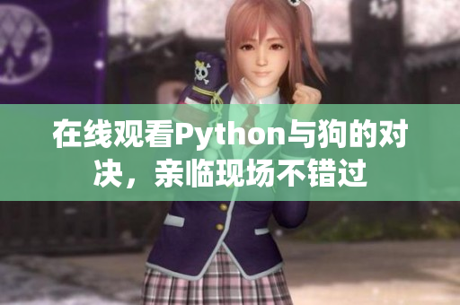 在线观看Python与狗的对决，亲临现场不错过