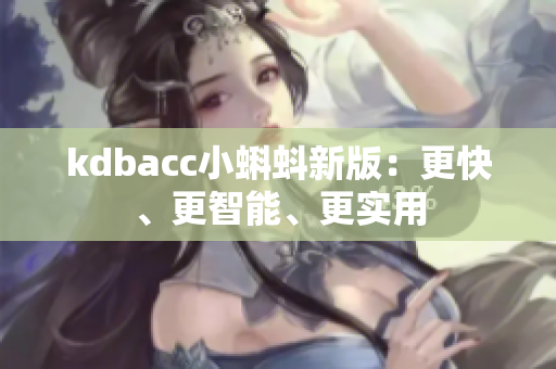 kdbacc小蝌蚪新版：更快、更智能、更实用