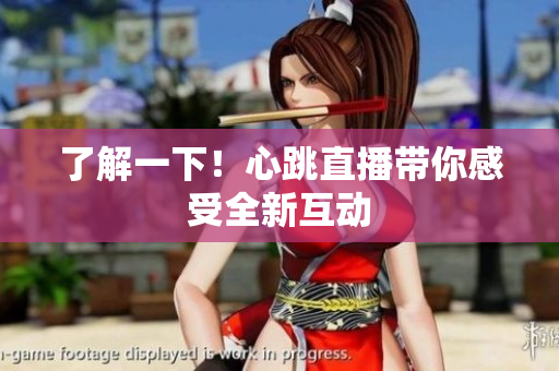 了解一下！心跳直播带你感受全新互动