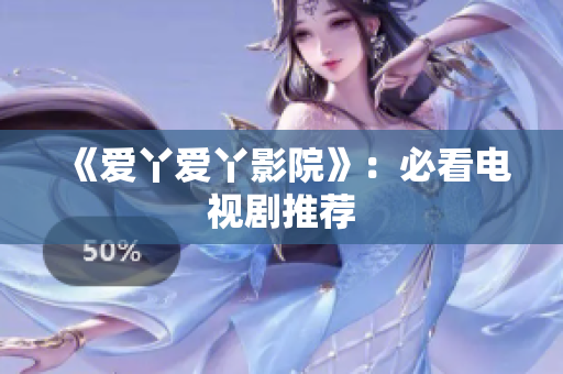 《爱丫爱丫影院》：必看电视剧推荐