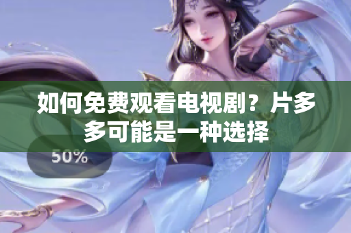 如何免费观看电视剧？片多多可能是一种选择