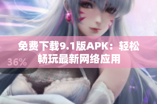 免费下载9.1版APK：轻松畅玩最新网络应用