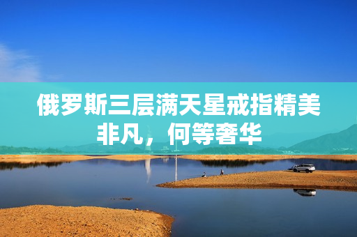 俄罗斯三层满天星戒指精美非凡，何等奢华