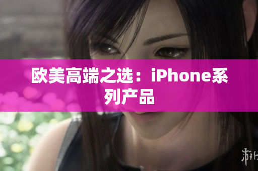 欧美高端之选：iPhone系列产品