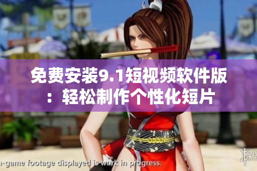 免费安装9.1短视频软件版：轻松制作个性化短片