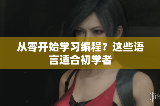 从零开始学习编程？这些语言适合初学者