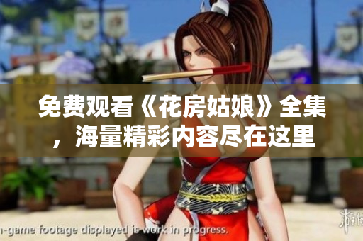 免费观看《花房姑娘》全集，海量精彩内容尽在这里