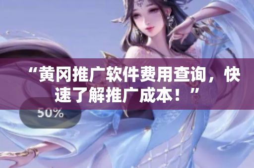 “黄冈推广软件费用查询，快速了解推广成本！”