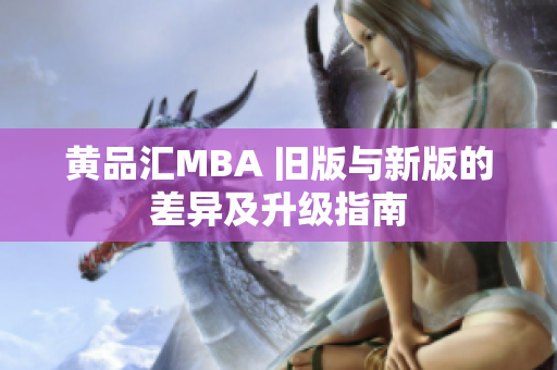 黄品汇MBA 旧版与新版的差异及升级指南
