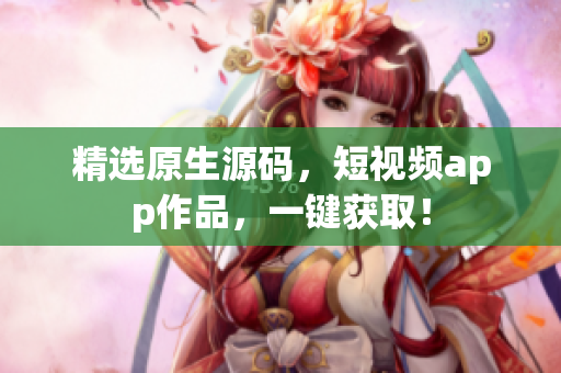 精选原生源码，短视频app作品，一键获取！