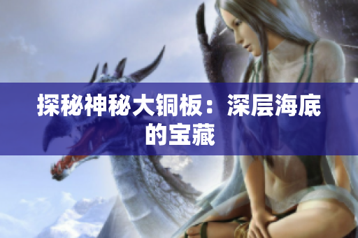 探秘神秘大铜板：深层海底的宝藏