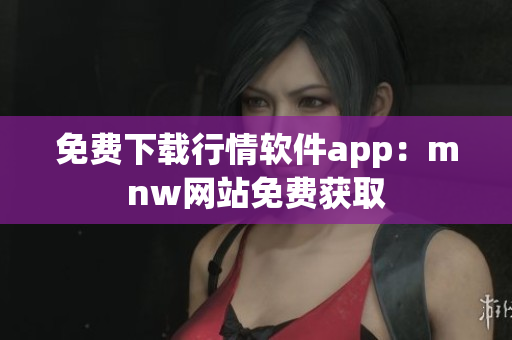 免费下载行情软件app：mnw网站免费获取
