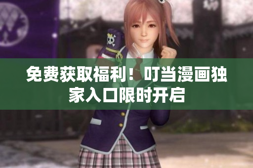 免费获取福利！叮当漫画独家入口限时开启