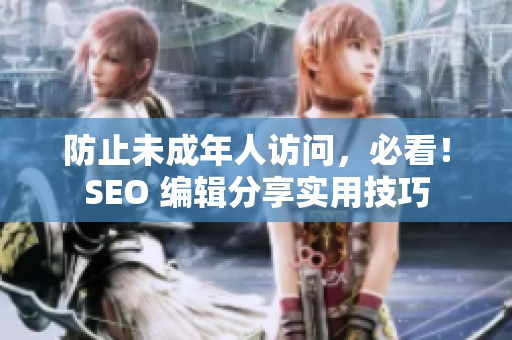 防止未成年人访问，必看！SEO 编辑分享实用技巧