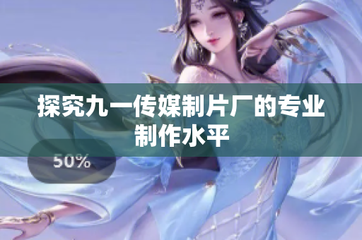 探究九一传媒制片厂的专业制作水平