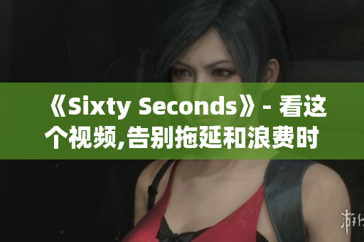 《Sixty Seconds》- 看这个视频,告别拖延和浪费时间！