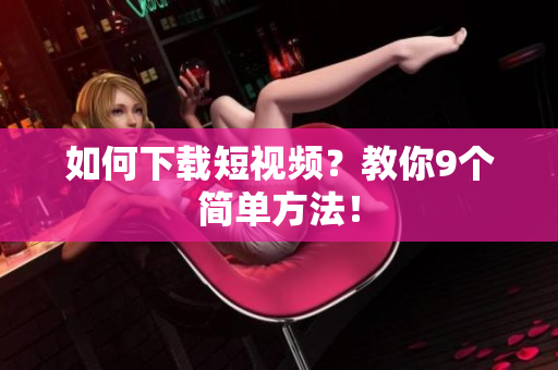 如何下载短视频？教你9个简单方法！