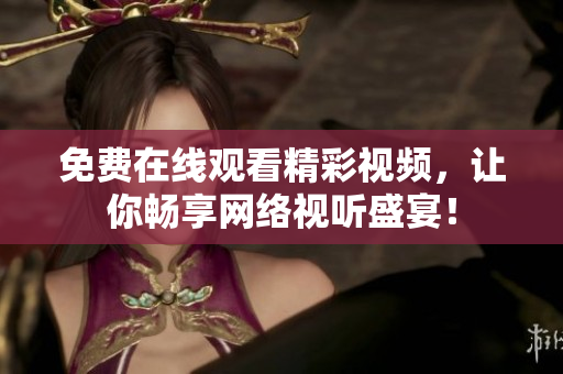 免费在线观看精彩视频，让你畅享网络视听盛宴！