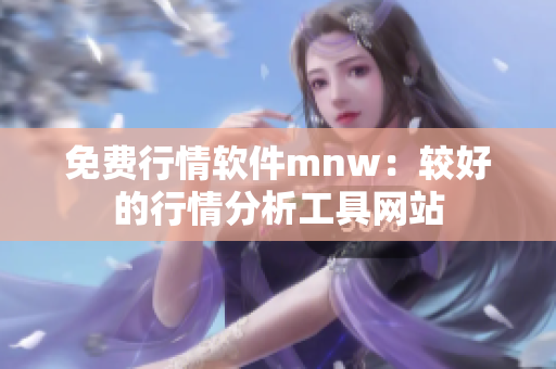 免费行情软件mnw：较好的行情分析工具网站
