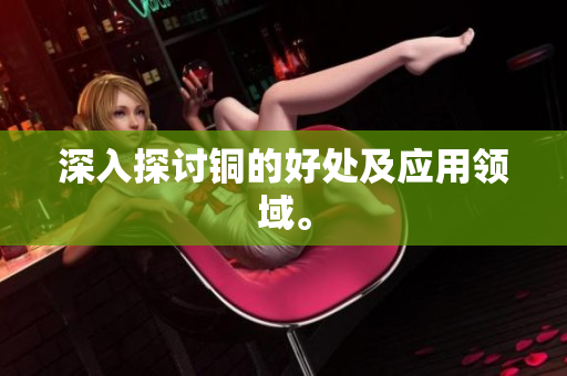 深入探讨铜的好处及应用领域。