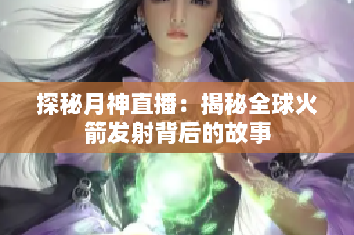 探秘月神直播：揭秘全球火箭发射背后的故事
