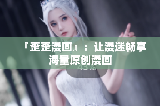 『歪歪漫画』：让漫迷畅享海量原创漫画