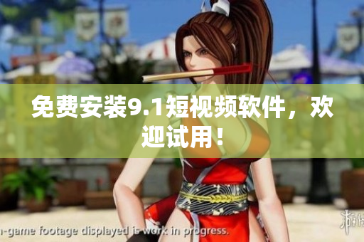 免费安装9.1短视频软件，欢迎试用！
