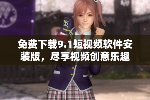 免费下载9.1短视频软件安装版，尽享视频创意乐趣