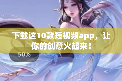 下载这10款短视频app，让你的创意火起来！