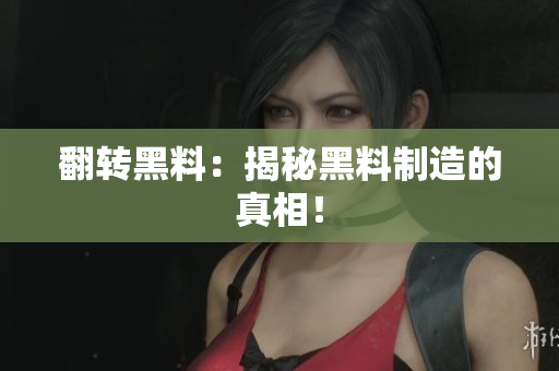 翻转黑料：揭秘黑料制造的真相！