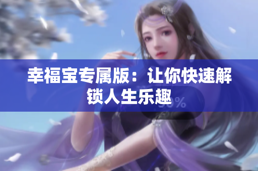幸福宝专属版：让你快速解锁人生乐趣