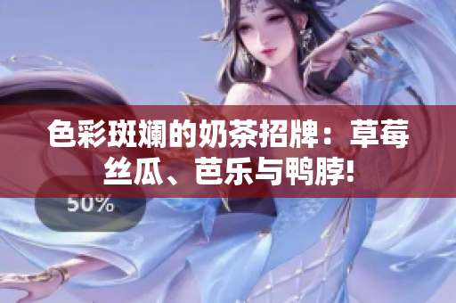 色彩斑斓的奶茶招牌：草莓丝瓜、芭乐与鸭脖!