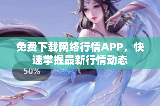 免费下载网络行情APP，快速掌握最新行情动态