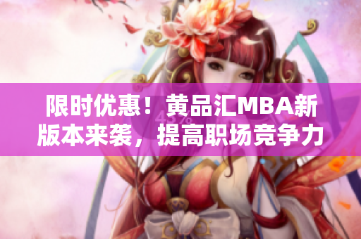 限时优惠！黄品汇MBA新版本来袭，提高职场竞争力。