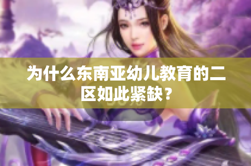 为什么东南亚幼儿教育的二区如此紧缺？