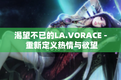 渴望不已的LA.VORACE - 重新定义热情与欲望