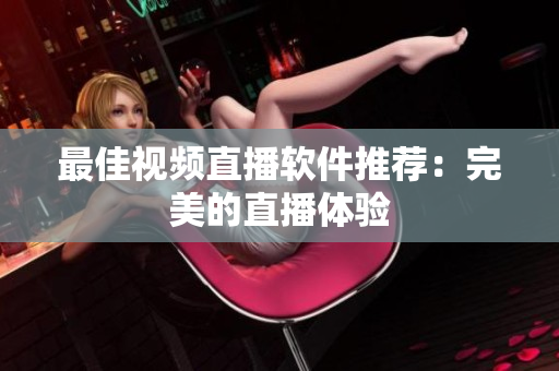 最佳视频直播软件推荐：完美的直播体验