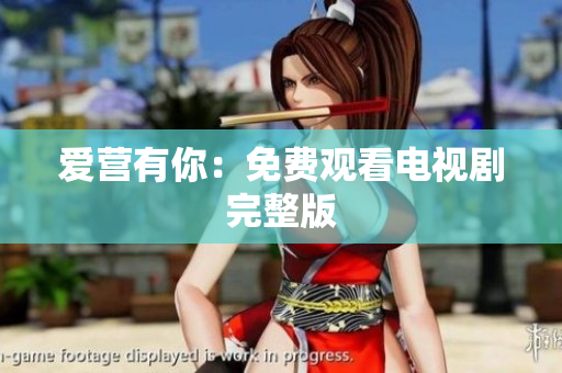 爱营有你：免费观看电视剧完整版