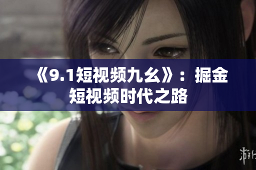 《9.1短视频九幺》：掘金短视频时代之路