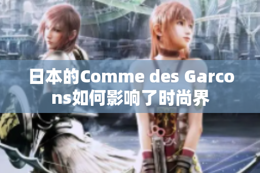 日本的Comme des Garcons如何影响了时尚界