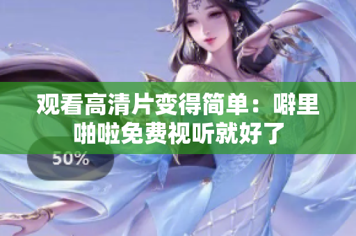 观看高清片变得简单：噼里啪啦免费视听就好了