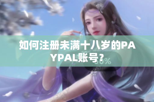 如何注册未满十八岁的PAYPAL账号？