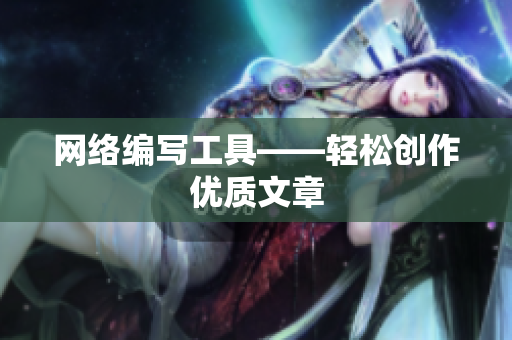 网络编写工具——轻松创作优质文章