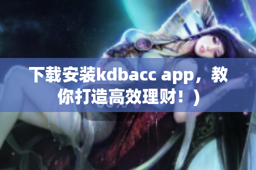 下载安装kdbacc app，教你打造高效理财！)