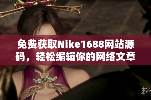 免费获取Nike1688网站源码，轻松编辑你的网络文章