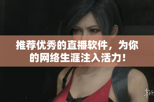 推荐优秀的直播软件，为你的网络生涯注入活力！